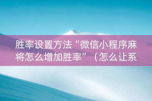 胜率设置方法“微信小程序麻将怎么增加胜率”（怎么让系统给你发好牌)