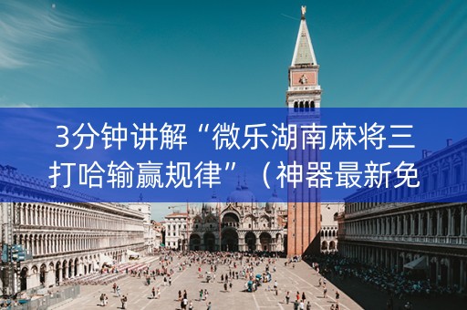 3分钟讲解“微乐湖南麻将三打哈输赢规律”（神器最新免费)