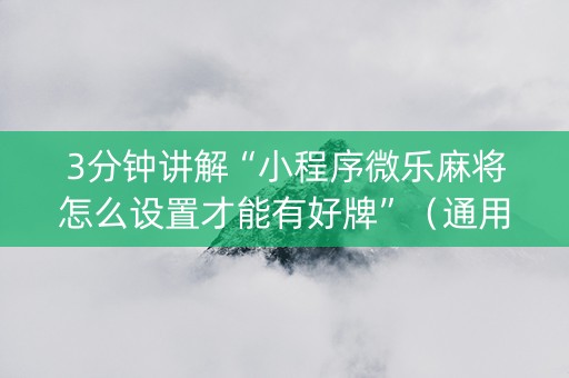 3分钟讲解“小程序微乐麻将怎么设置才能有好牌”（通用挂软件多少钱)