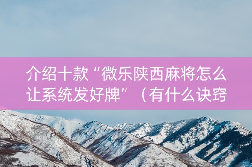 介绍十款“微乐陕西麻将怎么让系统发好牌”（有什么诀窍)