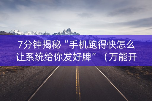7分钟揭秘“手机跑得快怎么让系统给你发好牌”（万能开挂神器)