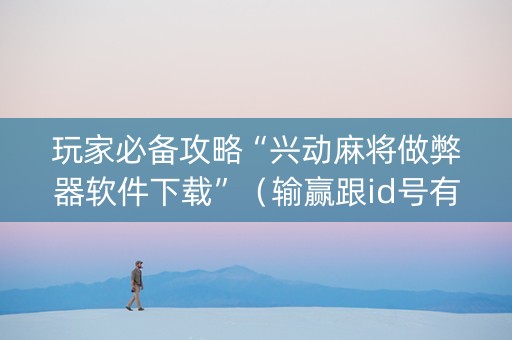玩家必备攻略“兴动麻将做弊器软件下载”（输赢跟id号有关系吗)