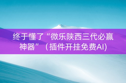 终于懂了“微乐陕西三代必赢神器”（插件开挂免费AI)