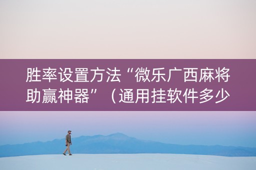 胜率设置方法“微乐广西麻将助赢神器”（通用挂软件多少钱)