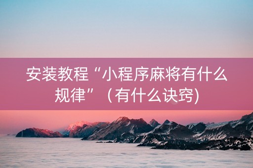 安装教程“小程序麻将有什么规律”（有什么诀窍)