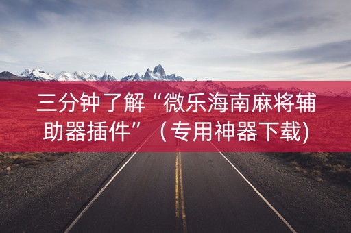 三分钟了解“微乐海南麻将辅助器插件”（专用神器下载)