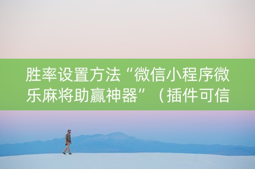胜率设置方法“微信小程序微乐麻将助赢神器”（插件可信吗)