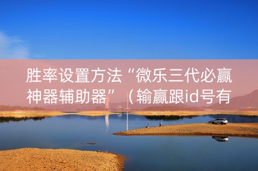 胜率设置方法“微乐三代必赢神器辅助器”（输赢跟id号有关系吗)