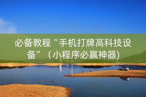 必备教程“手机打牌高科技设备”（小程序必赢神器)