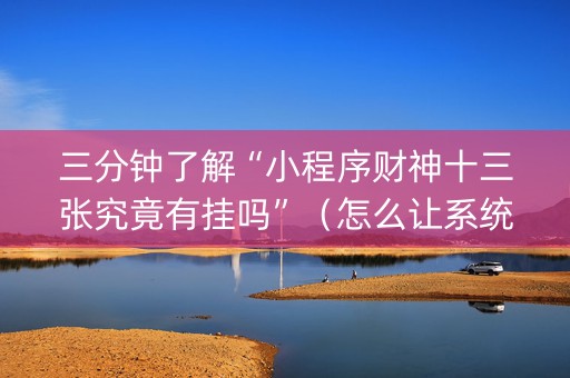 三分钟了解“小程序财神十三张究竟有挂吗”（怎么让系统给你发好牌)