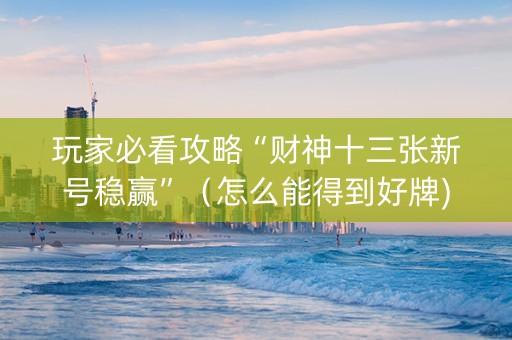 玩家必看攻略“财神十三张新号稳赢”（怎么能得到好牌)