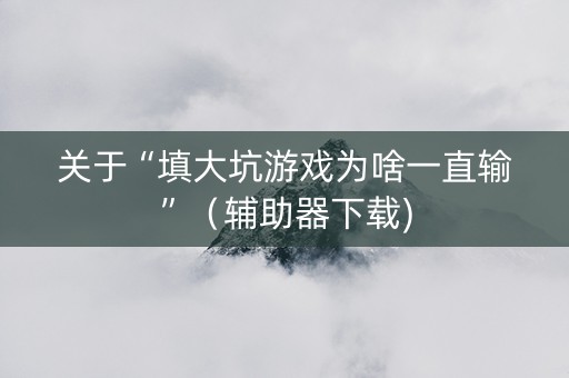 关于“填大坑游戏为啥一直输”（辅助器下载)