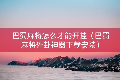 巴蜀麻将怎么才能开挂（巴蜀麻将外卦神器下载安装）