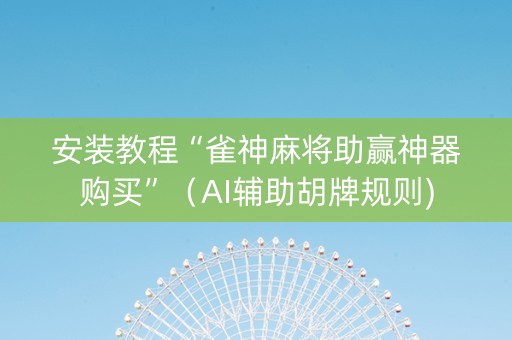 安装教程“雀神麻将助赢神器购买”（AI辅助胡牌规则)