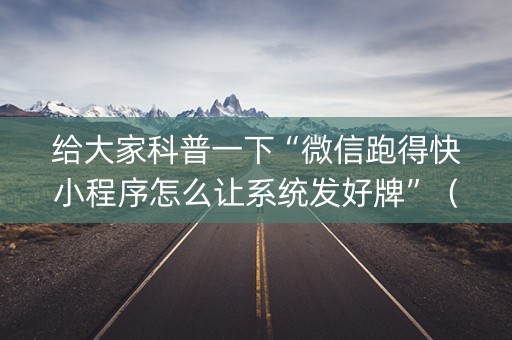 给大家科普一下“微信跑得快小程序怎么让系统发好牌”（充会员胜率高)