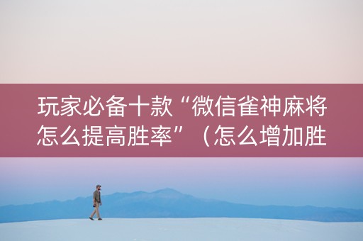 玩家必备十款“微信雀神麻将怎么提高胜率”（怎么增加胜率)