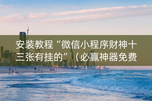 安装教程“微信小程序财神十三张有挂的”（必赢神器免费安装)