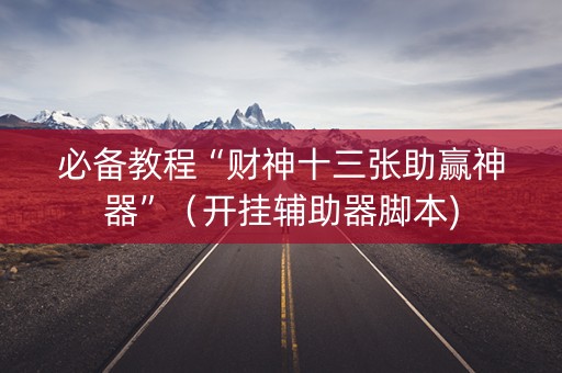 必备教程“财神十三张助赢神器”（开挂辅助器脚本)