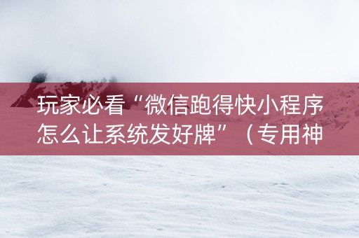 玩家必看“微信跑得快小程序怎么让系统发好牌”（专用神器)