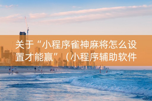 关于“小程序雀神麻将怎么设置才能赢”（小程序辅助软件)