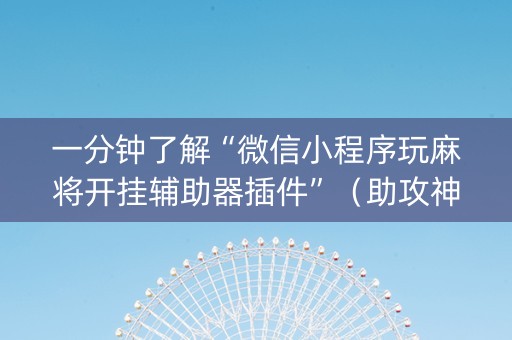 一分钟了解“微信小程序玩麻将开挂辅助器插件”（助攻神器)