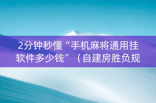 2分钟秒懂“手机麻将通用挂软件多少钱”（自建房胜负规律)