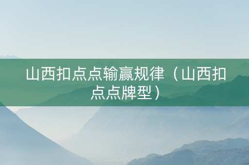 山西扣点点输赢规律（山西扣点点牌型）