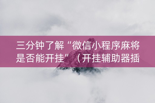 三分钟了解“微信小程序麻将是否能开挂”（开挂辅助器插件)