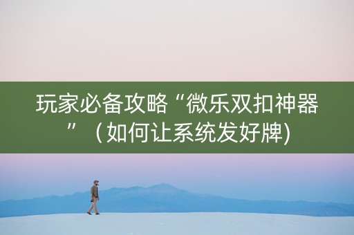 玩家必备攻略“微乐双扣神器”（如何让系统发好牌)