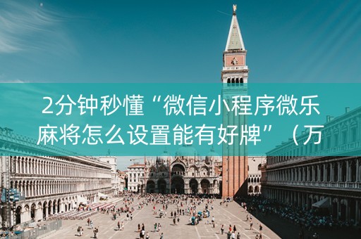 2分钟秒懂“微信小程序微乐麻将怎么设置能有好牌”（万能开挂神器)