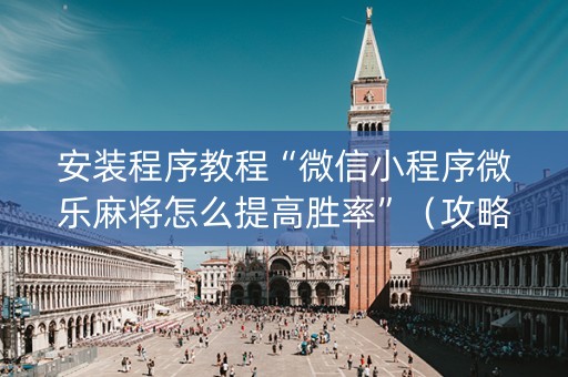 安装程序教程“微信小程序微乐麻将怎么提高胜率”（攻略插件)
