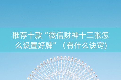 推荐十款“微信财神十三张怎么设置好牌”（有什么诀窍)