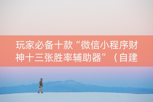 玩家必备十款“微信小程序财神十三张胜率辅助器”（自建房胜负规律)