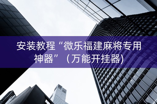 安装教程“微乐福建麻将专用神器”（万能开挂器)