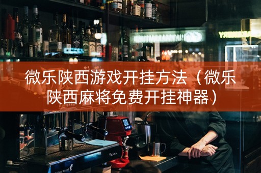 微乐陕西游戏开挂方法（微乐陕西麻将免费开挂神器）