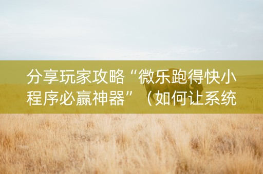 分享玩家攻略“微乐跑得快小程序必赢神器”（如何让系统发好牌)