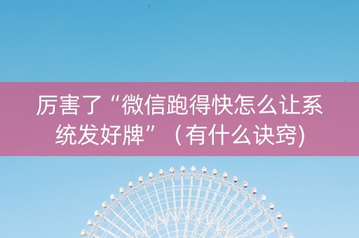 厉害了“微信跑得快怎么让系统发好牌”（有什么诀窍)