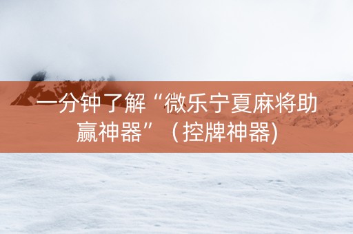 一分钟了解“微乐宁夏麻将助赢神器”（控牌神器)