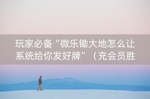 玩家必备“微乐锄大地怎么让系统给你发好牌”（充会员胜率高)