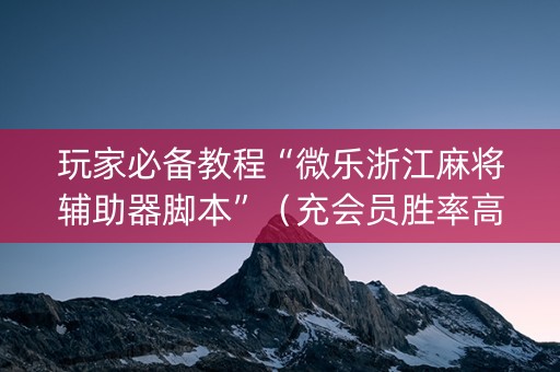 玩家必备教程“微乐浙江麻将辅助器脚本”（充会员胜率高)