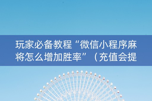 玩家必备教程“微信小程序麻将怎么增加胜率”（充值会提高胜率么)