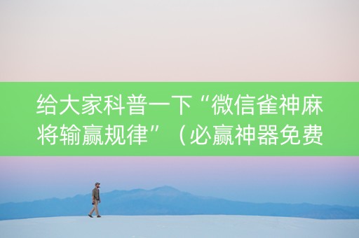 给大家科普一下“微信雀神麻将输赢规律”（必赢神器免费安装)