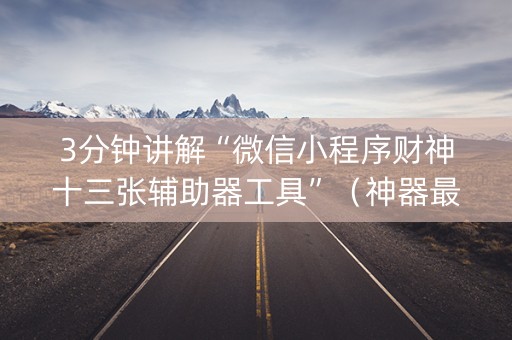 3分钟讲解“微信小程序财神十三张辅助器工具”（神器最新免费)