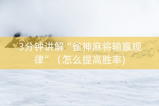 3分钟讲解“雀神麻将输赢规律”（怎么提高胜率)
