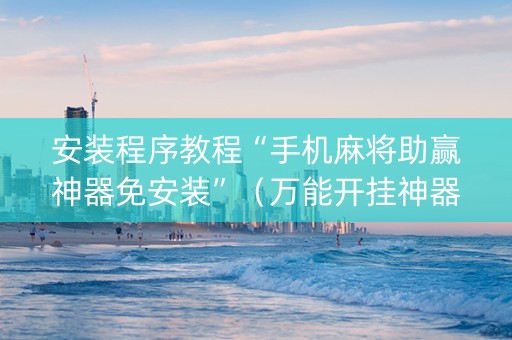 安装程序教程“手机麻将助赢神器免安装”（万能开挂神器)