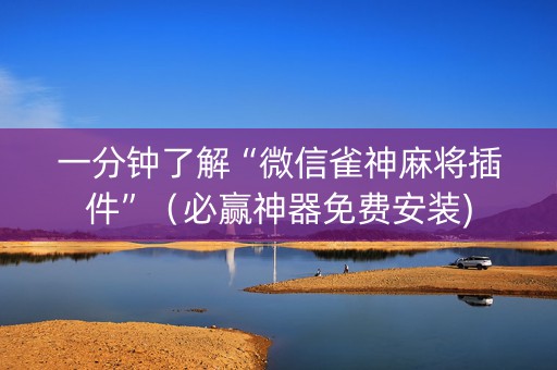 一分钟了解“微信雀神麻将插件”（必赢神器免费安装)