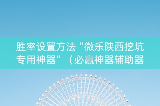胜率设置方法“微乐陕西挖坑专用神器”（必赢神器辅助器)