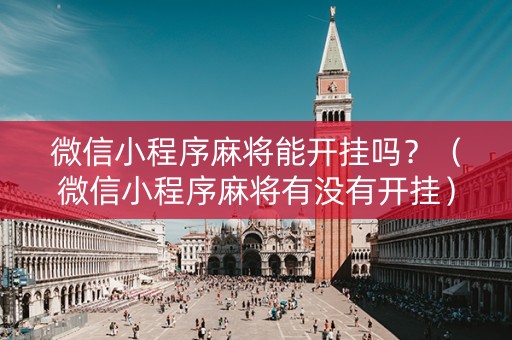 微信小程序麻将能开挂吗？（微信小程序麻将有没有开挂）