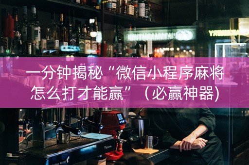 一分钟揭秘“微信小程序麻将怎么打才能赢”（必赢神器)