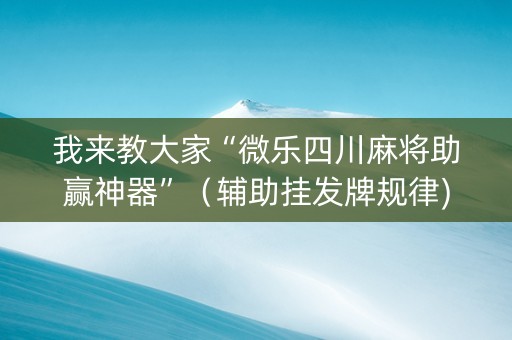 我来教大家“微乐四川麻将助赢神器”（辅助挂发牌规律)